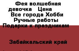 Фея-волшебная девочка › Цена ­ 550 - Все города Хобби. Ручные работы » Подарки к праздникам   . Забайкальский край